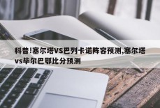 科普!塞尔塔VS巴列卡诺阵容预测,塞尔塔vs毕尔巴鄂比分预测