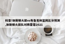 科普!休斯顿火箭vs布鲁克林篮网比分预测,休斯顿火箭队对阵雷霆2021