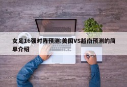 女足16强对阵预测:美国VS越南预测的简单介绍