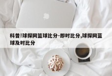 科普!球探网篮球比分-即时比分,球探网蓝球及时比分