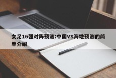 女足16强对阵预测:中国VS海地预测的简单介绍