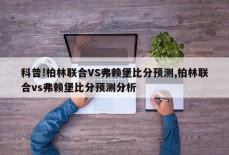 科普!柏林联合VS弗赖堡比分预测,柏林联合vs弗赖堡比分预测分析