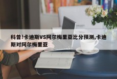 科普!卡迪斯VS阿尔梅里亚比分预测,卡迪斯对阿尔梅里亚