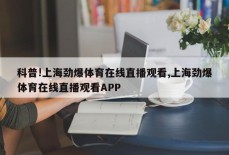 科普!上海劲爆体育在线直播观看,上海劲爆体育在线直播观看APP