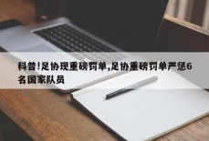 科普!足协现重磅罚单,足协重磅罚单严惩6名国家队员