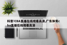 科普!CBA直播在线观看高清,广东体育cba直播在线观看高清