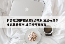 科普!欧洲杯预选赛E组预测:波兰vs摩尔多瓦比分预测,波兰欧预赛阵容