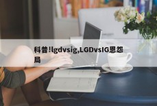 科普!lgdvsig,LGDvsIG恩怨局