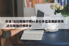 科普!达拉斯独行侠vs多伦多猛龙赛前预测,达拉斯独行侠转会