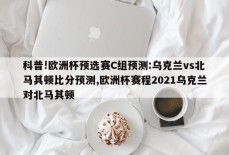 科普!欧洲杯预选赛C组预测:乌克兰vs北马其顿比分预测,欧洲杯赛程2021乌克兰对北马其顿