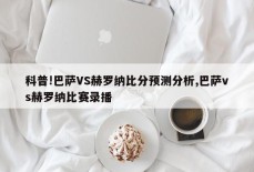 科普!巴萨VS赫罗纳比分预测分析,巴萨vs赫罗纳比赛录播