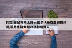 科普!菲尼克斯太阳vs密尔沃基雄鹿赛前预测,菲尼克斯太阳vs洛杉矶湖人