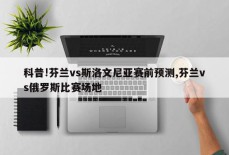 科普!芬兰vs斯洛文尼亚赛前预测,芬兰vs俄罗斯比赛场地