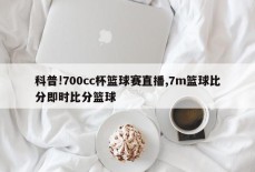 科普!700cc杯篮球赛直播,7m篮球比分即时比分篮球