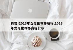 科普!2023年女足世界杯赛程,2023年女足世界杯赛程公布