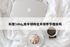 科普!nbq,南半球和北半球季节相反吗