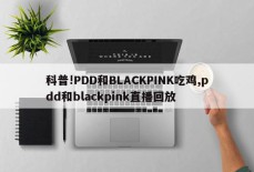 科普!PDD和BLACKPINK吃鸡,pdd和blackpink直播回放