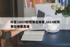 科普!2023欧预赛在哪看,2023欧预赛在哪看直播