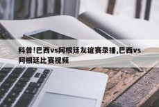 科普!巴西vs阿根廷友谊赛录播,巴西vs阿根廷比赛视频