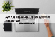 关于女足世界杯16强比分预测:越南VS荷兰预测的信息