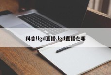 科普!lgd直播,lgd直播在哪