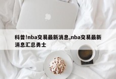 科普!nba交易最新消息,nba交易最新消息汇总勇士