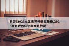 科普!2023女足世界杯冠军是谁,2023女足世界杯中国女足战况