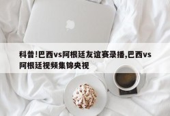 科普!巴西vs阿根廷友谊赛录播,巴西vs阿根廷视频集锦央视