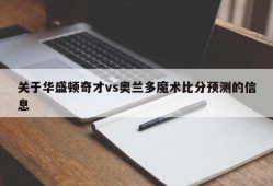 关于华盛顿奇才vs奥兰多魔术比分预测的信息