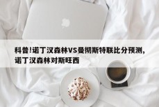 科普!诺丁汉森林VS曼彻斯特联比分预测,诺丁汉森林对斯旺西