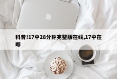 科普!17中28分钟完整版在线,17中在哪