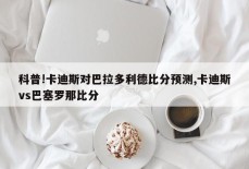 科普!卡迪斯对巴拉多利德比分预测,卡迪斯vs巴塞罗那比分