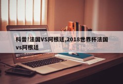 科普!法国VS阿根廷,2018世界杯法国vs阿根廷