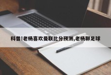 科普!老杨喜欢曼联比分预测,老杨聊足球