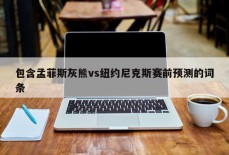 包含孟菲斯灰熊vs纽约尼克斯赛前预测的词条