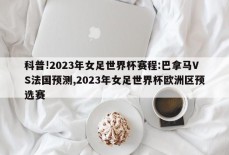 科普!2023年女足世界杯赛程:巴拿马VS法国预测,2023年女足世界杯欧洲区预选赛