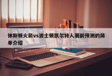 休斯顿火箭vs波士顿凯尔特人赛前预测的简单介绍