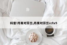 科普!丹麦对芬兰,丹麦对芬兰cctv5