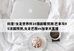 科普!女足世界杯16强前瞻预测:巴拿马VS法国预测,女足巴西vs加拿大直播