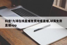 科普!九球在线直播免费观看直播,球赛免费直播app