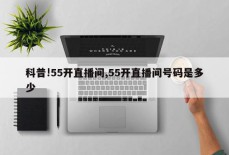 科普!55开直播间,55开直播间号码是多少