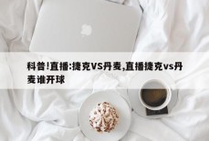 科普!直播:捷克VS丹麦,直播捷克vs丹麦谁开球