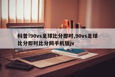 科普!90vs足球比分即时,90vs足球比分即时比分网手机版jv