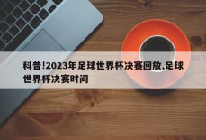 科普!2023年足球世界杯决赛回放,足球世界杯决赛时间