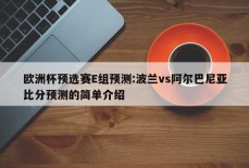 欧洲杯预选赛E组预测:波兰vs阿尔巴尼亚比分预测的简单介绍