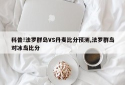 科普!法罗群岛VS丹麦比分预测,法罗群岛对冰岛比分