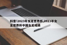 科普!2023年女足世界杯,2023年女足世界杯中国女足成绩