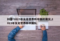 科普!2023年女足世界杯中国的赛况,2023年女足世界杯中国队