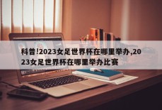 科普!2023女足世界杯在哪里举办,2023女足世界杯在哪里举办比赛