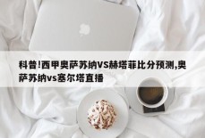 科普!西甲奥萨苏纳VS赫塔菲比分预测,奥萨苏纳vs塞尔塔直播